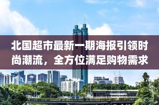 北國超市最新一期海報引領(lǐng)時尚潮流，全方位滿足購物需求
