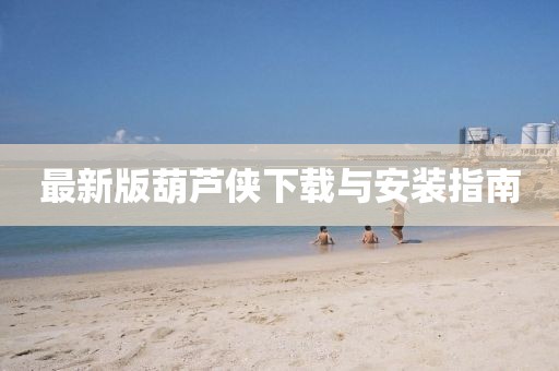 最新版葫蘆俠下載與安裝指南