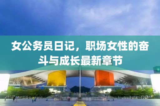 女公務員日記，職場女性的奮斗與成長最新章節(jié)