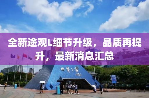 全新途觀L細(xì)節(jié)升級(jí)，品質(zhì)再提升，最新消息匯總