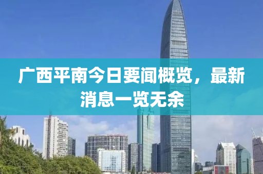 廣西平南今日要聞概覽，最新消息一覽無余