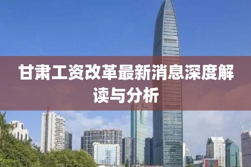 甘肅工資改革最新消息深度解讀與分析