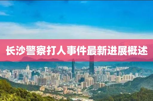 長沙警察打人事件最新進(jìn)展概述