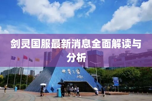 劍靈國服最新消息全面解讀與分析