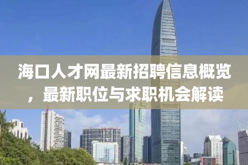 海口人才網(wǎng)最新招聘信息概覽，最新職位與求職機(jī)會(huì)解讀
