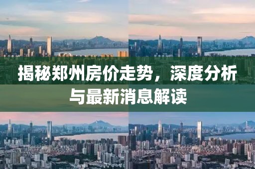 揭秘鄭州房價(jià)走勢，深度分析與最新消息解讀