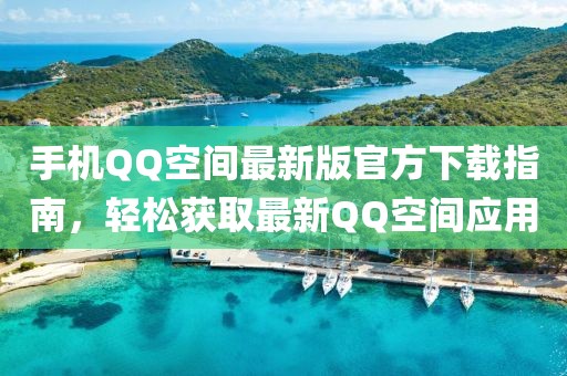 手機(jī)QQ空間最新版官方下載指南，輕松獲取最新QQ空間應(yīng)用