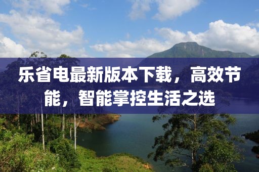 樂省電最新版本下載，高效節(jié)能，智能掌控生活之選
