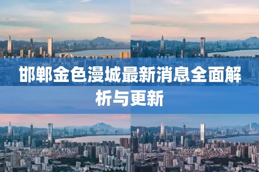 邯鄲金色漫城最新消息全面解析與更新