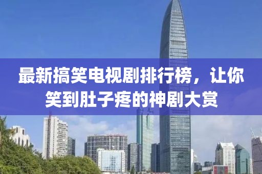 最新搞笑電視劇排行榜，讓你笑到肚子疼的神劇大賞