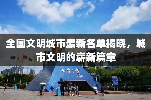 全國文明城市最新名單揭曉，城市文明的嶄新篇章