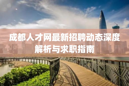 成都人才網(wǎng)最新招聘動(dòng)態(tài)深度解析與求職指南