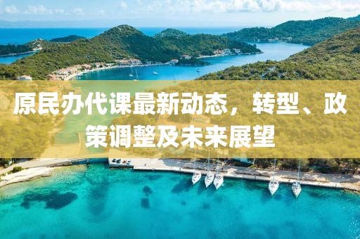 原民辦代課最新動(dòng)態(tài)，轉(zhuǎn)型、政策調(diào)整及未來(lái)展望
