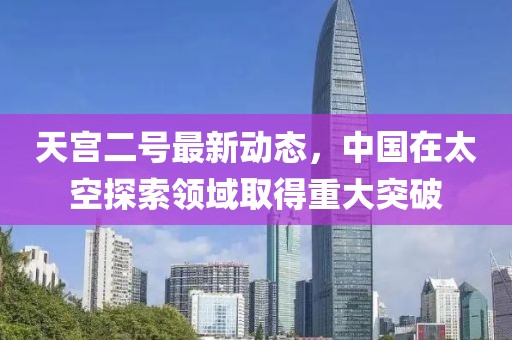 天宮二號最新動態(tài)，中國在太空探索領域取得重大突破