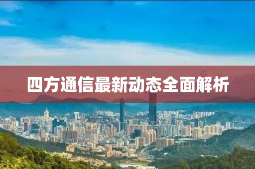 四方通信最新動(dòng)態(tài)全面解析