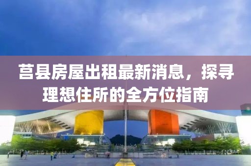 莒縣房屋出租最新消息，探尋理想住所的全方位指南