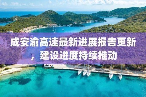 成安渝高速最新進展報告更新，建設進度持續(xù)推動