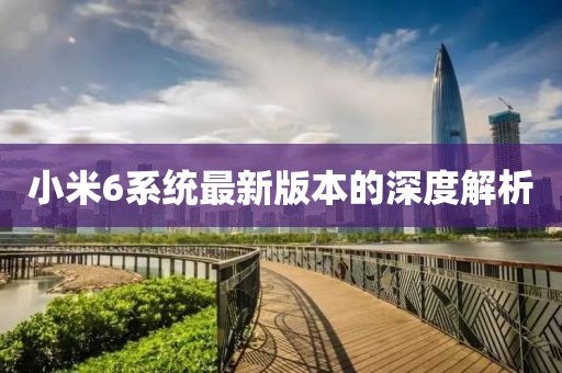 小米6系統(tǒng)最新版本的深度解析