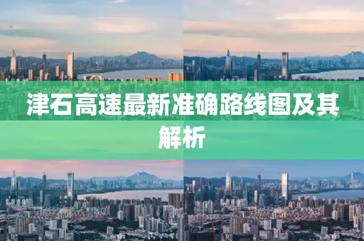 津石高速最新準確路線圖及其解析