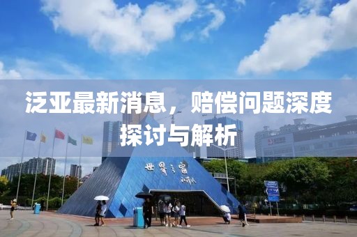 泛亞最新消息，賠償問題深度探討與解析