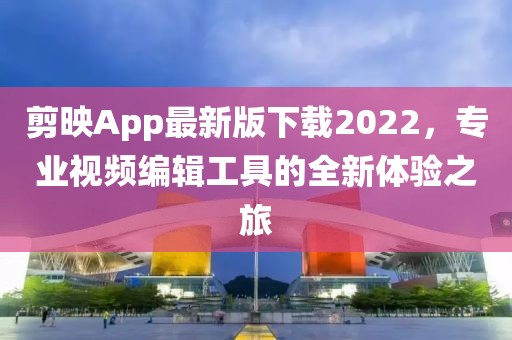 剪映App最新版下載2022，專業(yè)視頻編輯工具的全新體驗(yàn)之旅