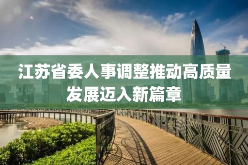 江蘇省委人事調(diào)整推動(dòng)高質(zhì)量發(fā)展邁入新篇章