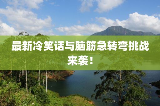 最新冷笑話與腦筋急轉(zhuǎn)彎挑戰(zhàn)來襲！