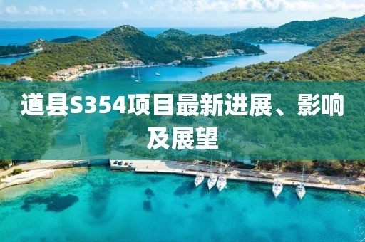 道縣S354項(xiàng)目最新進(jìn)展、影響及展望