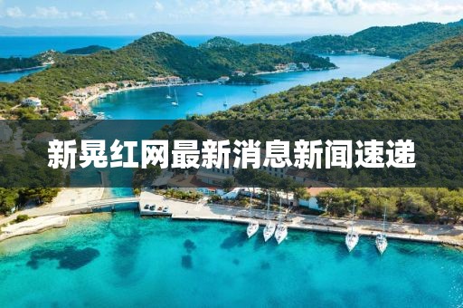 新晃紅網(wǎng)最新消息新聞速遞