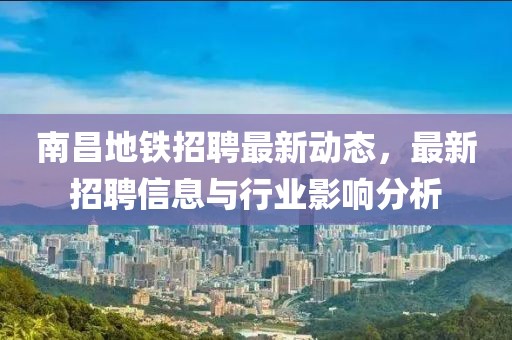 南昌地鐵招聘最新動(dòng)態(tài)，最新招聘信息與行業(yè)影響分析