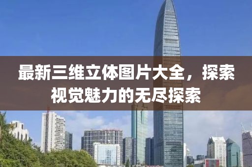 最新三維立體圖片大全，探索視覺魅力的無盡探索