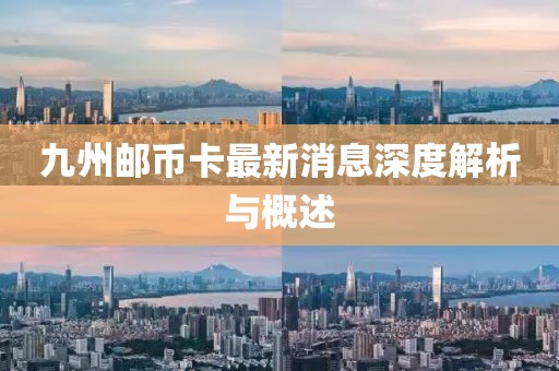 九州郵幣卡最新消息深度解析與概述