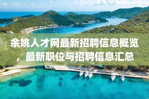 余姚人才網(wǎng)最新招聘信息概覽，最新職位與招聘信息匯總