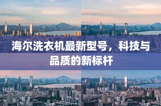 海爾洗衣機(jī)最新型號，科技與品質(zhì)的新標(biāo)桿