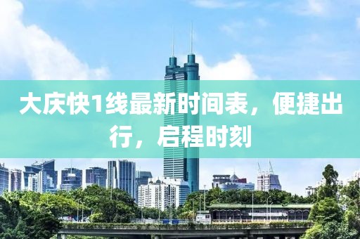 大慶快1線最新時間表，便捷出行，啟程時刻