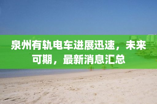 泉州有軌電車進(jìn)展迅速，未來可期，最新消息匯總