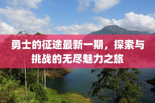 勇士的征途最新一期，探索與挑戰(zhàn)的無盡魅力之旅