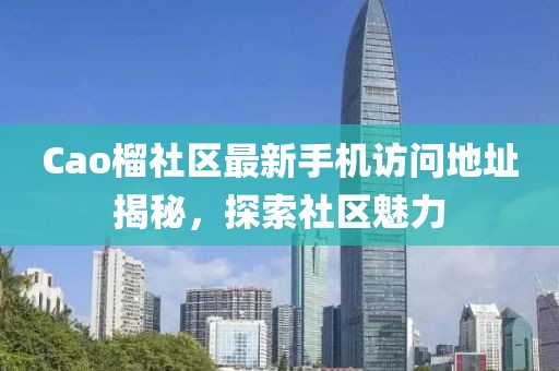 Cao榴社區(qū)最新手機訪問地址揭秘，探索社區(qū)魅力