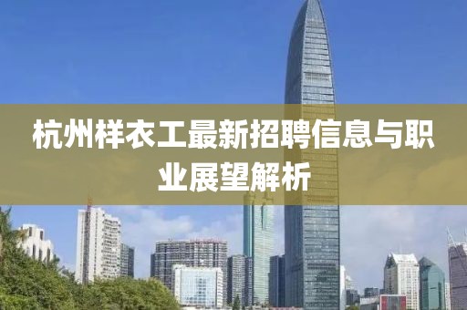 杭州樣衣工最新招聘信息與職業(yè)展望解析