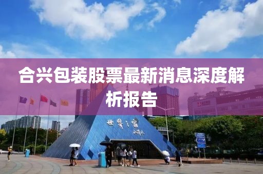 合興包裝股票最新消息深度解析報(bào)告