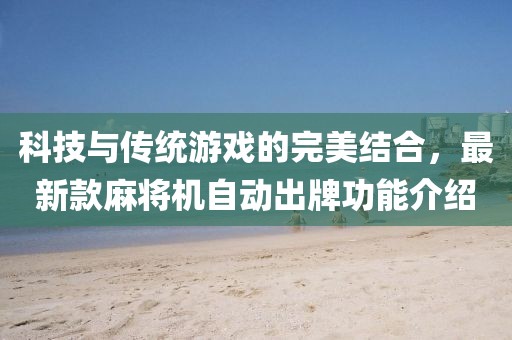 科技與傳統(tǒng)游戲的完美結(jié)合，最新款麻將機(jī)自動(dòng)出牌功能介紹