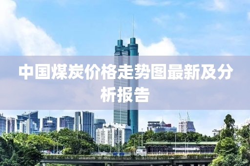 中國煤炭價格走勢圖最新及分析報告
