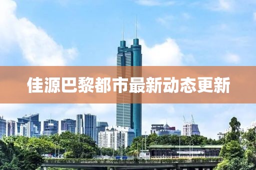 佳源巴黎都市最新動態(tài)更新