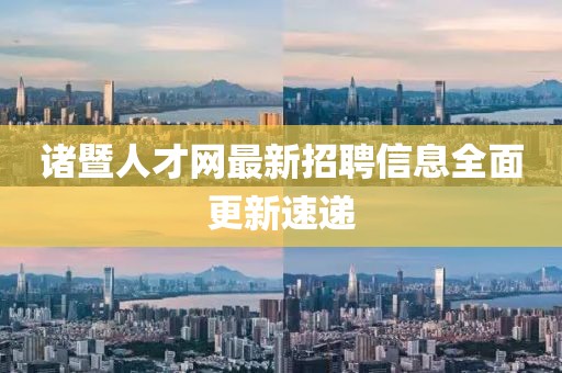 諸暨人才網(wǎng)最新招聘信息全面更新速遞