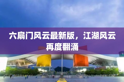 六扇門風(fēng)云最新版，江湖風(fēng)云再度翻涌