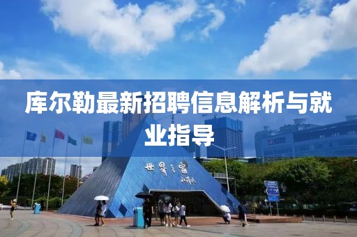 庫爾勒最新招聘信息解析與就業(yè)指導(dǎo)