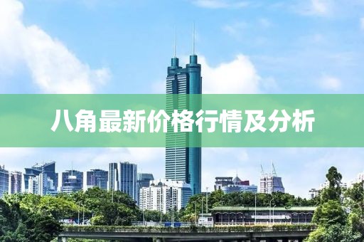 八角最新價(jià)格行情及分析