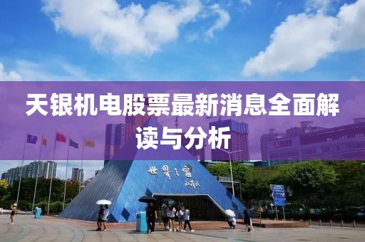 天銀機(jī)電股票最新消息全面解讀與分析