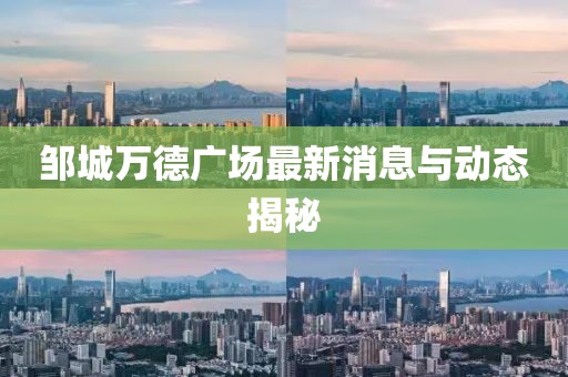 鄒城萬德廣場(chǎng)最新消息與動(dòng)態(tài)揭秘
