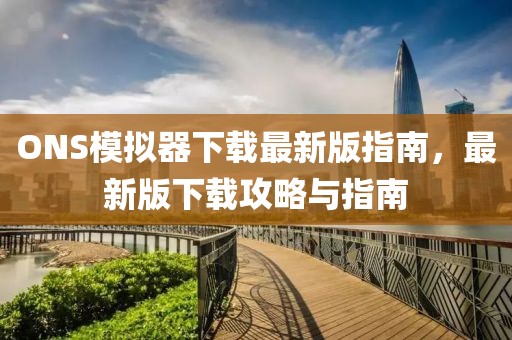 ONS模擬器下載最新版指南，最新版下載攻略與指南